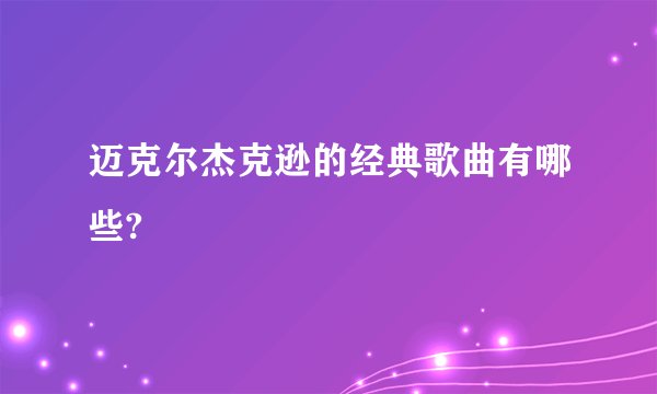 迈克尔杰克逊的经典歌曲有哪些?
