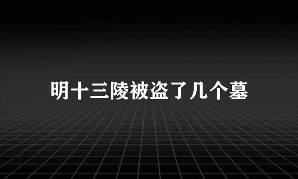 明十三陵被盗了几个墓