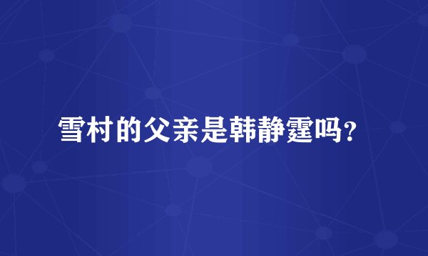 雪村的父亲是韩静霆吗？