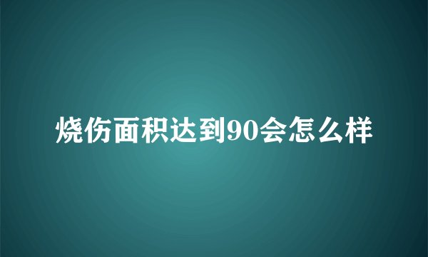 烧伤面积达到90会怎么样