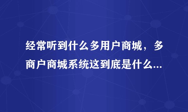 经常听到什么多用户商城，多商户商城系统这到底是什么？求大神解释?