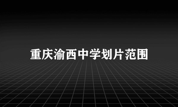 重庆渝西中学划片范围