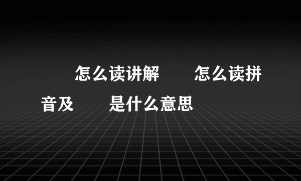 圐圀怎么读讲解圐圀怎么读拼音及圐圀是什么意思