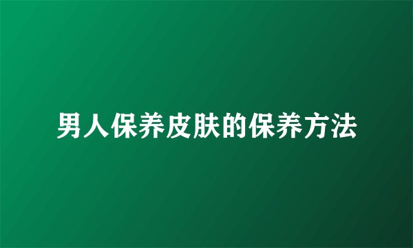 男人保养皮肤的保养方法