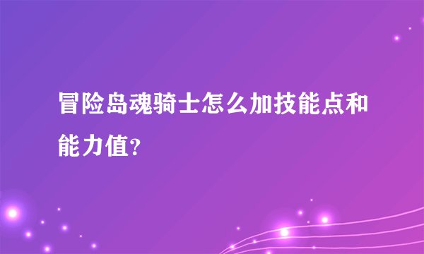 冒险岛魂骑士怎么加技能点和能力值？