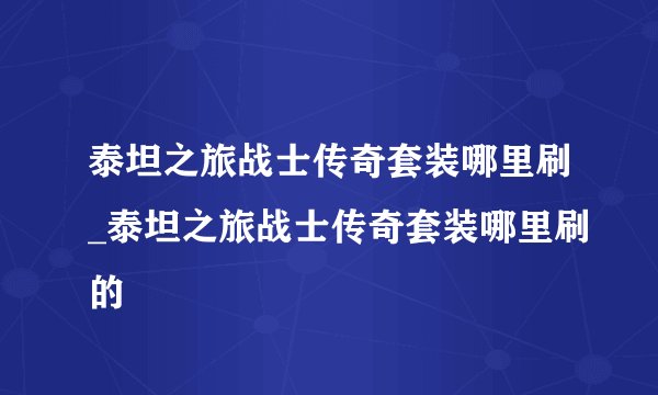泰坦之旅战士传奇套装哪里刷_泰坦之旅战士传奇套装哪里刷的