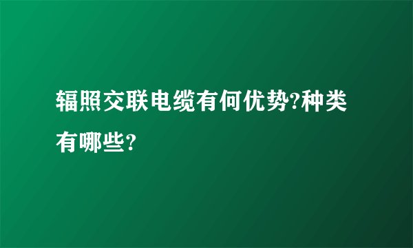 辐照交联电缆有何优势?种类有哪些?