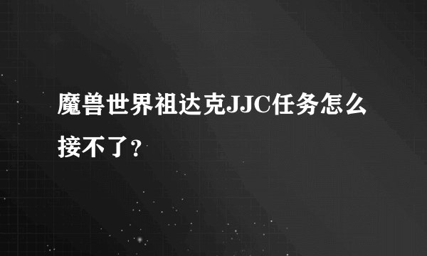 魔兽世界祖达克JJC任务怎么接不了？