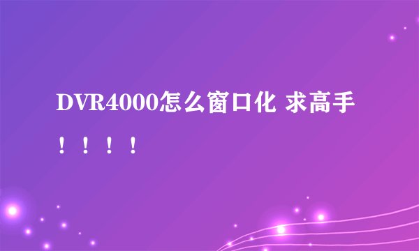 DVR4000怎么窗口化 求高手！！！！