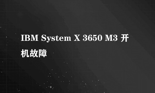 IBM System X 3650 M3 开机故障