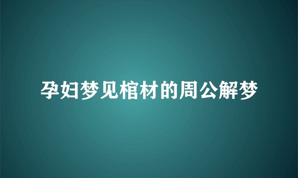 孕妇梦见棺材的周公解梦