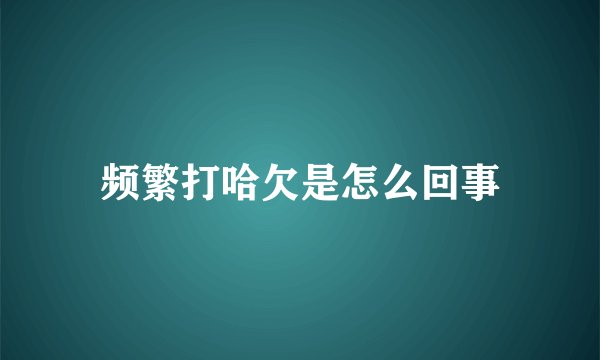 频繁打哈欠是怎么回事