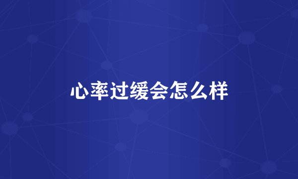 心率过缓会怎么样