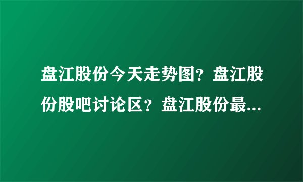 盘江股份今天走势图？盘江股份股吧讨论区？盘江股份最新股评？