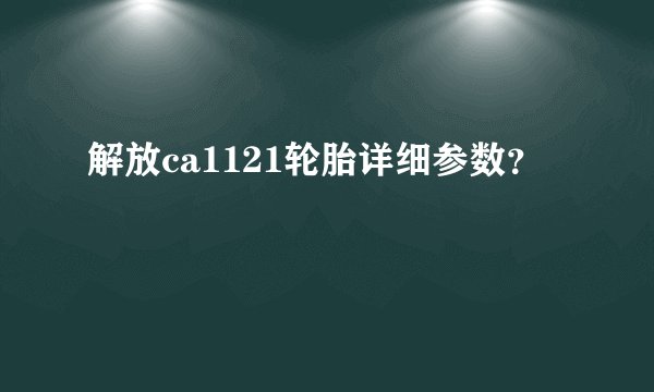 解放ca1121轮胎详细参数？