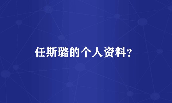 任斯璐的个人资料？