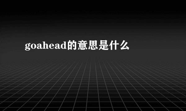 goahead的意思是什么