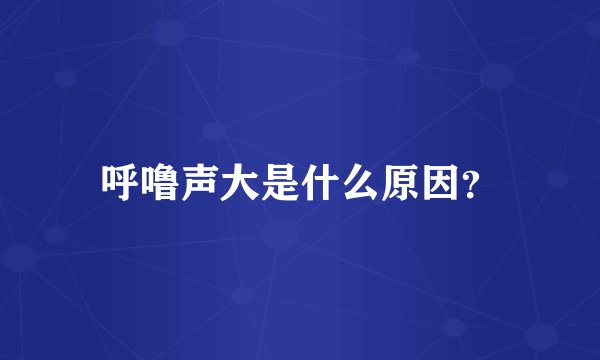 呼噜声大是什么原因？