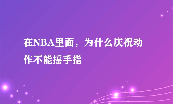 在NBA里面，为什么庆祝动作不能摇手指