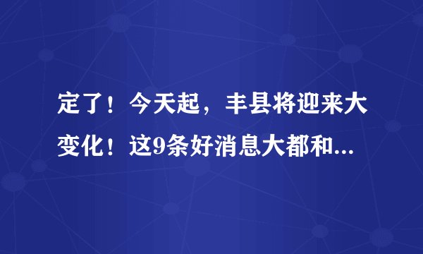定了！今天起，丰县将迎来大变化！这9条好消息大都和你有关！