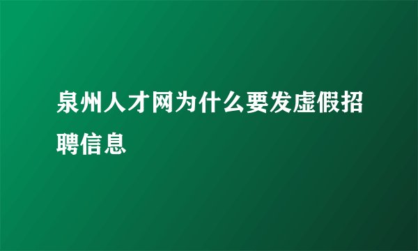 泉州人才网为什么要发虚假招聘信息