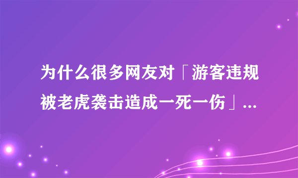 为什么很多网友对「游客违规被老虎袭击造成一死一伤」不抱以同情