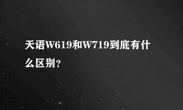 天语W619和W719到底有什么区别？