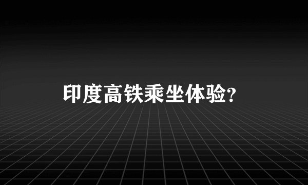 印度高铁乘坐体验？