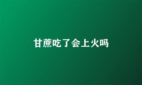 甘蔗吃了会上火吗