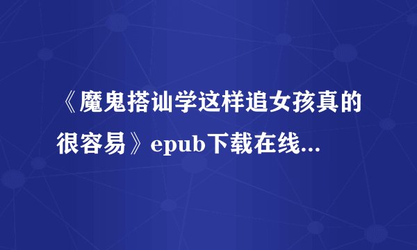 《魔鬼搭讪学这样追女孩真的很容易》epub下载在线阅读，求百度网盘云资源