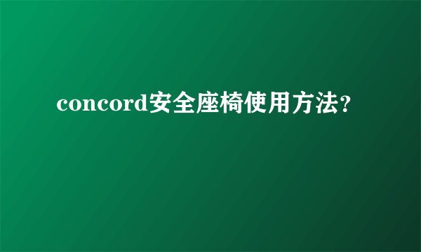concord安全座椅使用方法？