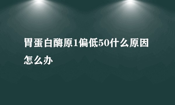 胃蛋白酶原1偏低50什么原因怎么办