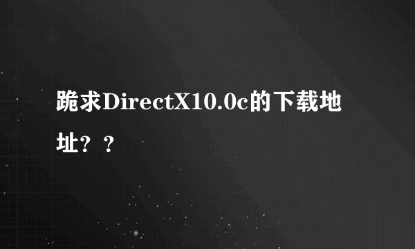 跪求DirectX10.0c的下载地址？？