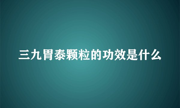 三九胃泰颗粒的功效是什么