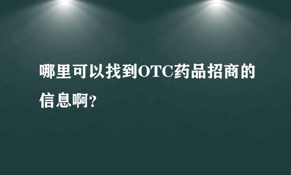 哪里可以找到OTC药品招商的信息啊？