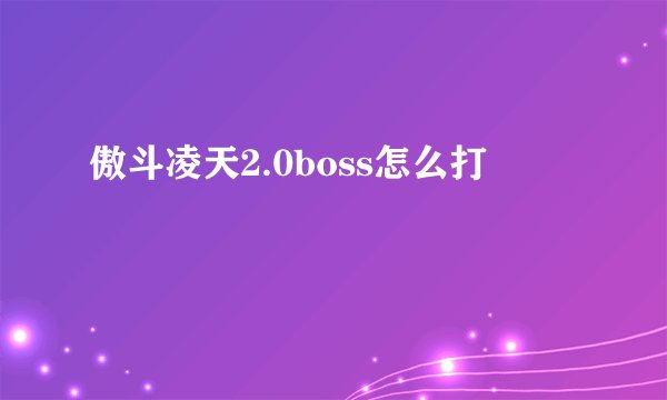 傲斗凌天2.0boss怎么打