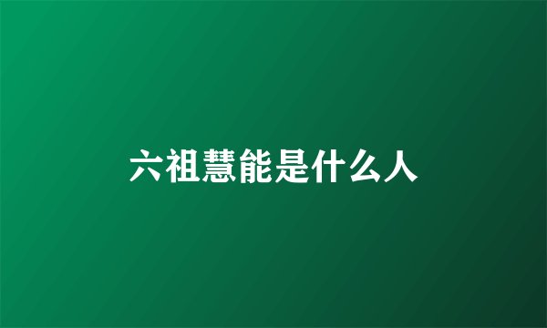 六祖慧能是什么人