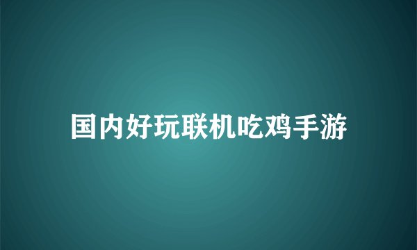 国内好玩联机吃鸡手游