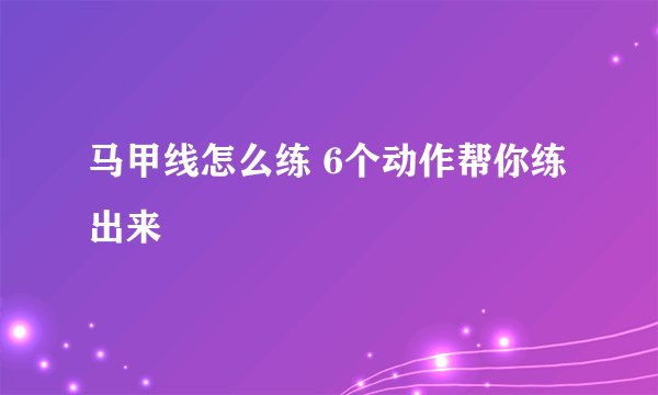 马甲线怎么练 6个动作帮你练出来