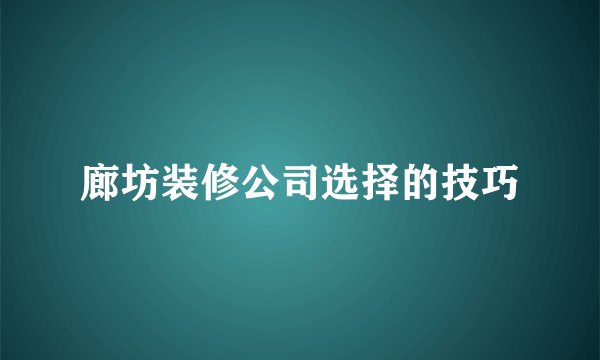 廊坊装修公司选择的技巧