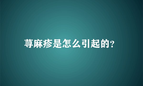 荨麻疹是怎么引起的？