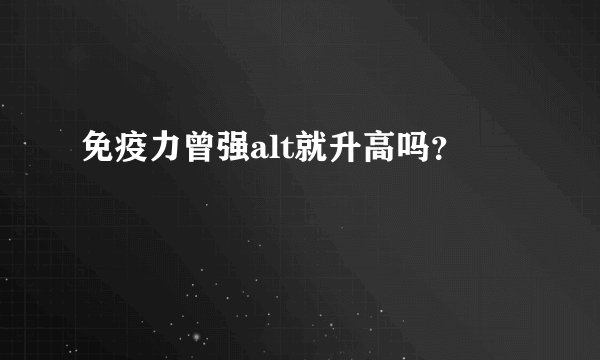 免疫力曾强alt就升高吗？