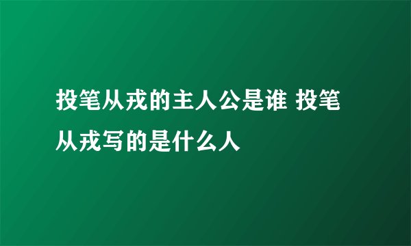 投笔从戎的主人公是谁 投笔从戎写的是什么人