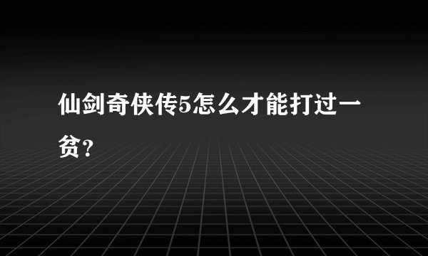 仙剑奇侠传5怎么才能打过一贫？