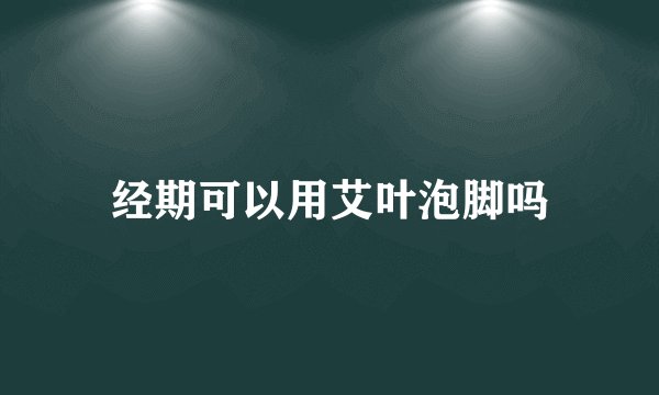 经期可以用艾叶泡脚吗