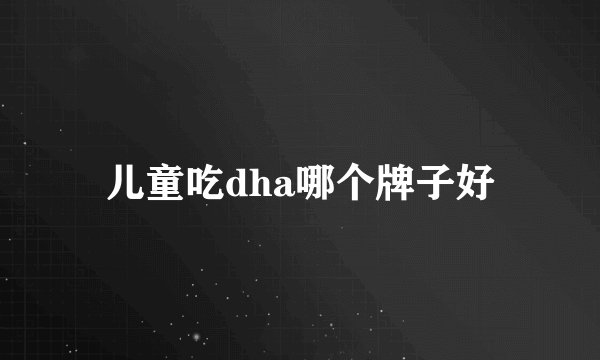 儿童吃dha哪个牌子好