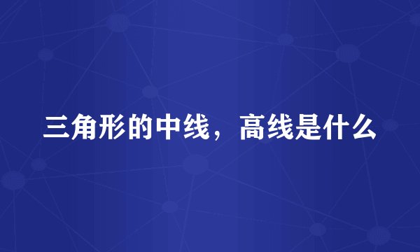三角形的中线，高线是什么