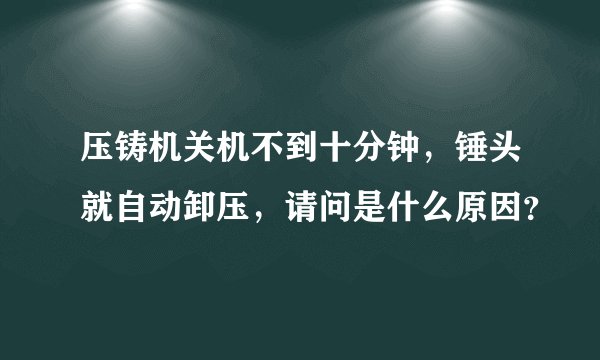 压铸机关机不到十分钟，锤头就自动卸压，请问是什么原因？