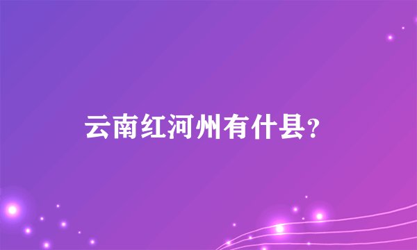 云南红河州有什县？