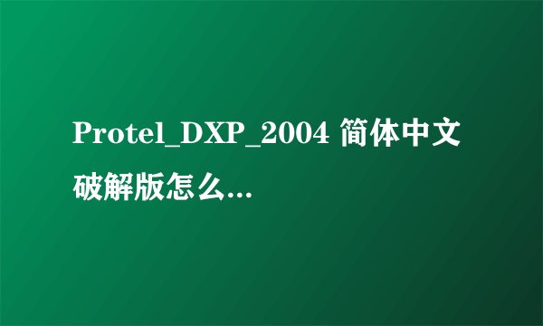 Protel_DXP_2004 简体中文破解版怎么激活啊？